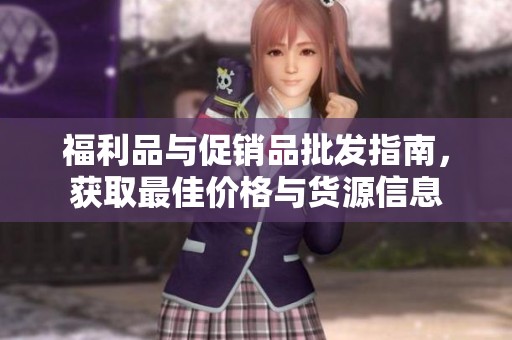 福利品与促销品批发指南，获取最佳价格与货源信息
