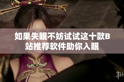 如果失眠不妨试试这十款B站推荐软件助你入眠
