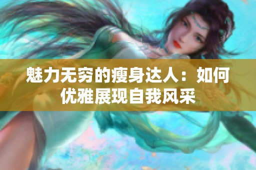 魅力无穷的瘦身达人：如何优雅展现自我风采