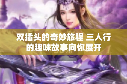 双插头的奇妙旅程 三人行的趣味故事向你展开