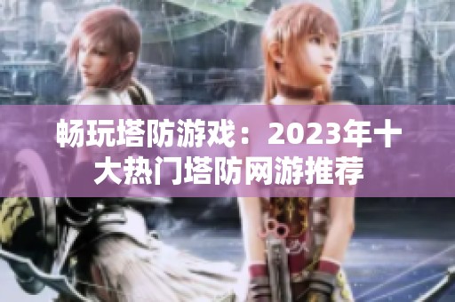 畅玩塔防游戏：2023年十大热门塔防网游推荐