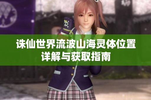 诛仙世界流波山海灵体位置详解与获取指南