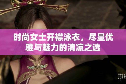 时尚女士开襟泳衣，尽显优雅与魅力的清凉之选