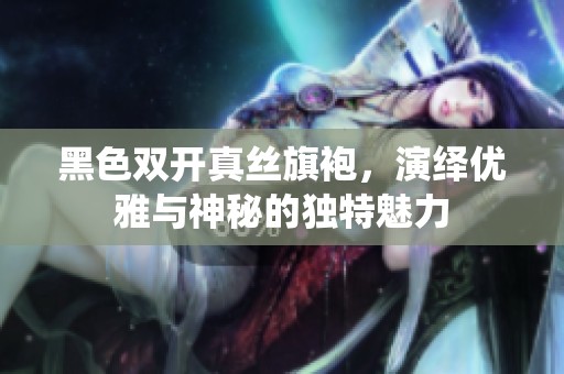 黑色双开真丝旗袍，演绎优雅与神秘的独特魅力