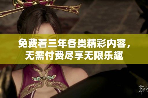 免费看三年各类精彩内容，无需付费尽享无限乐趣