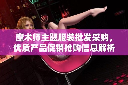 魔术师主题服装批发采购，优质产品促销抢购信息解析