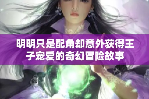 明明只是配角却意外获得王子宠爱的奇幻冒险故事