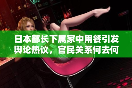 日本部长下属家中用餐引发舆论热议，官民关系何去何从