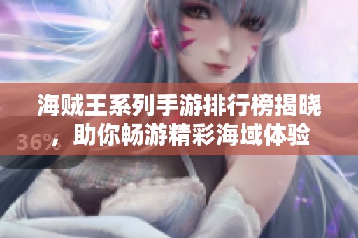 海贼王系列手游排行榜揭晓，助你畅游精彩海域体验