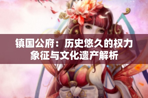 镇国公府：历史悠久的权力象征与文化遗产解析
