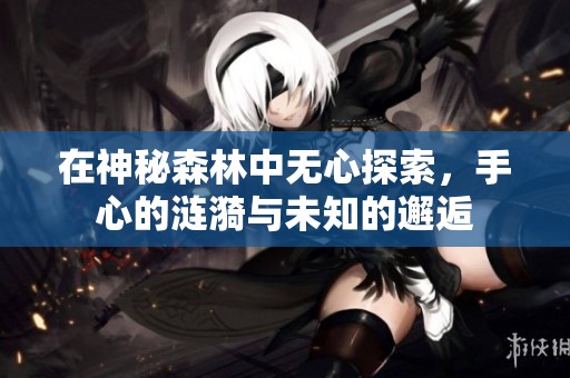 在神秘森林中无心探索，手心的涟漪与未知的邂逅