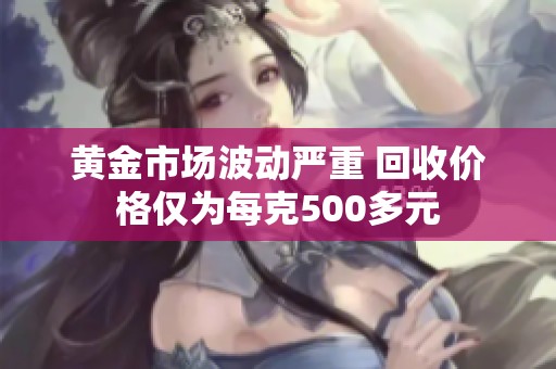 黄金市场波动严重 回收价格仅为每克500多元