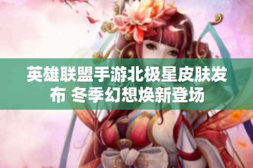 英雄联盟手游北极星皮肤发布 冬季幻想焕新登场