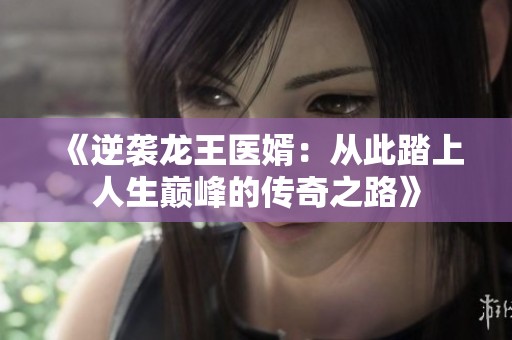 《逆袭龙王医婿：从此踏上人生巅峰的传奇之路》