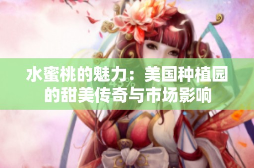 水蜜桃的魅力：美国种植园的甜美传奇与市场影响