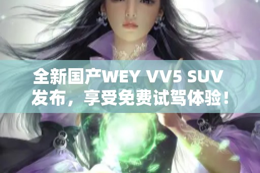 全新国产WEY VV5 SUV 发布，享受免费试驾体验！