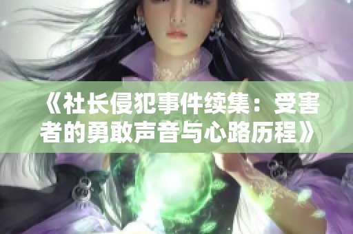 《社长侵犯事件续集：受害者的勇敢声音与心路历程》