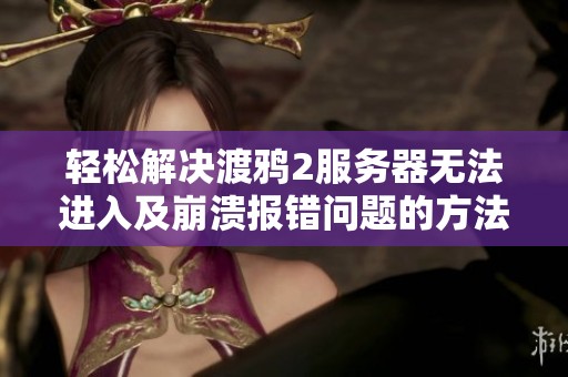 轻松解决渡鸦2服务器无法进入及崩溃报错问题的方法