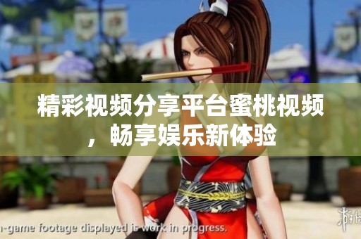 精彩视频分享平台蜜桃视频，畅享娱乐新体验