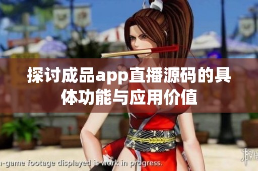 探讨成品app直播源码的具体功能与应用价值
