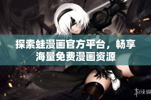 探索蛙漫画官方平台，畅享海量免费漫画资源
