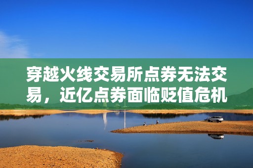 穿越火线交易所点券无法交易，近亿点券面临贬值危机