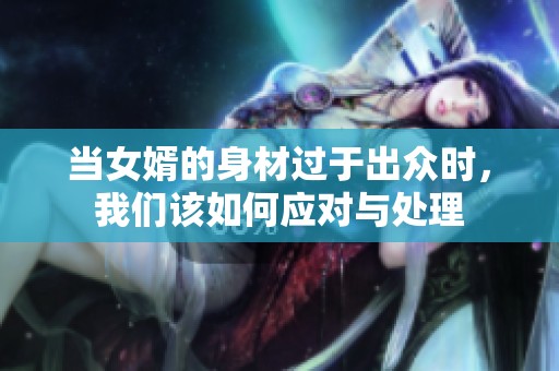 当女婿的身材过于出众时，我们该如何应对与处理