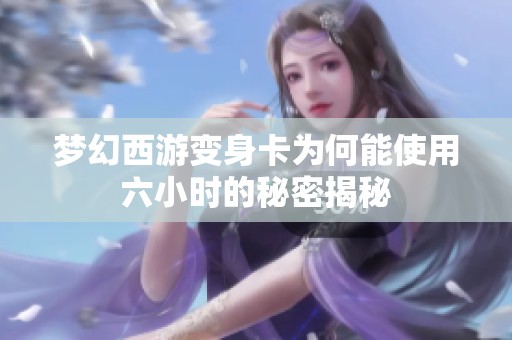 梦幻西游变身卡为何能使用六小时的秘密揭秘