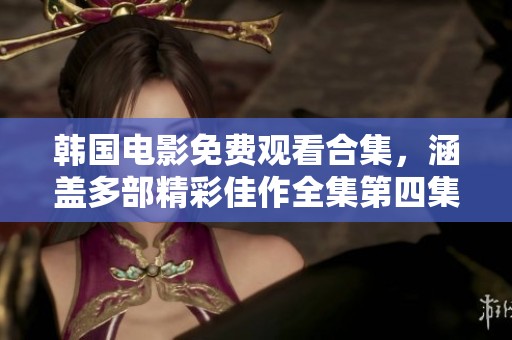 韩国电影免费观看合集，涵盖多部精彩佳作全集第四集