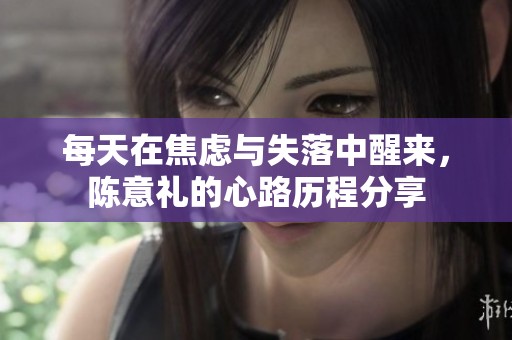 每天在焦虑与失落中醒来，陈意礼的心路历程分享