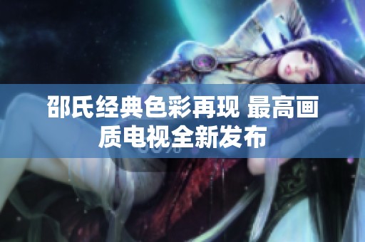 邵氏经典色彩再现 最高画质电视全新发布