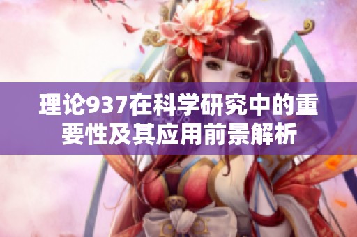 理论937在科学研究中的重要性及其应用前景解析