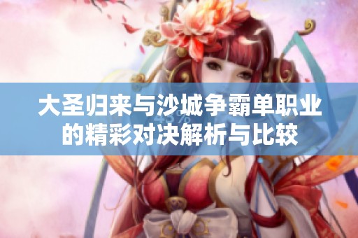 大圣归来与沙城争霸单职业的精彩对决解析与比较