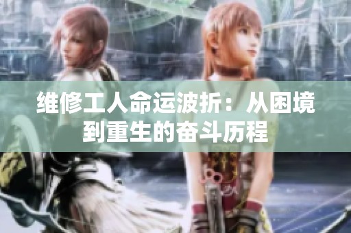 维修工人命运波折：从困境到重生的奋斗历程