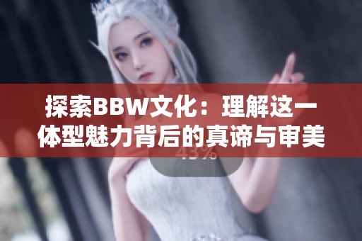 探索BBW文化：理解这一体型魅力背后的真谛与审美观