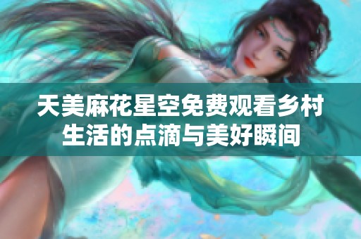 天美麻花星空免费观看乡村生活的点滴与美好瞬间