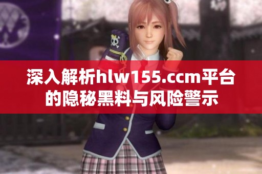 深入解析hlw155.ccm平台的隐秘黑料与风险警示