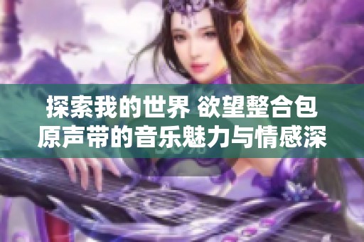 探索我的世界 欲望整合包原声带的音乐魅力与情感深度