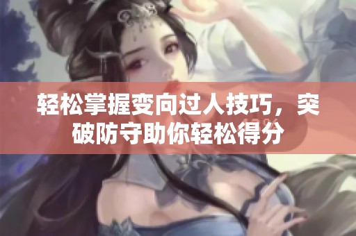轻松掌握变向过人技巧，突破防守助你轻松得分