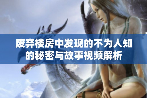 废弃楼房中发现的不为人知的秘密与故事视频解析