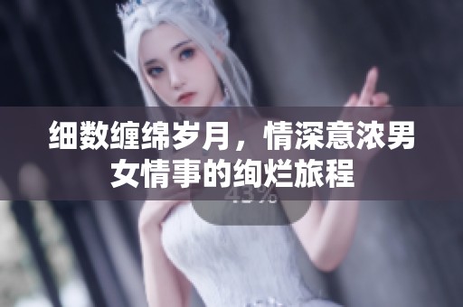 细数缠绵岁月，情深意浓男女情事的绚烂旅程