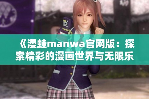 《漫蛙manwa官网版：探索精彩的漫画世界与无限乐趣》