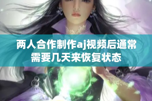 两人合作制作aj视频后通常需要几天来恢复状态