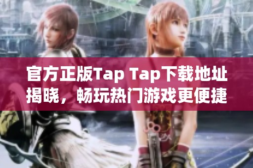 官方正版Tap Tap下载地址揭晓，畅玩热门游戏更便捷