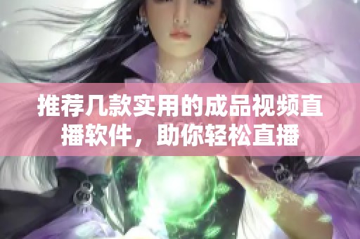 推荐几款实用的成品视频直播软件，助你轻松直播