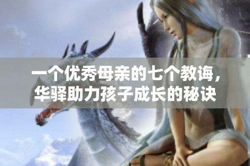 一个优秀母亲的七个教诲，华驿助力孩子成长的秘诀