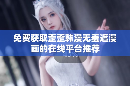免费获取歪歪韩漫无羞遮漫画的在线平台推荐