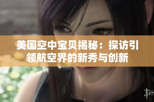 美国空中宝贝揭秘：探访引领航空界的新秀与创新