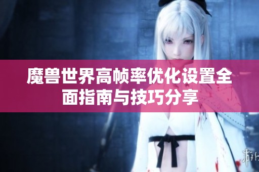 魔兽世界高帧率优化设置全面指南与技巧分享