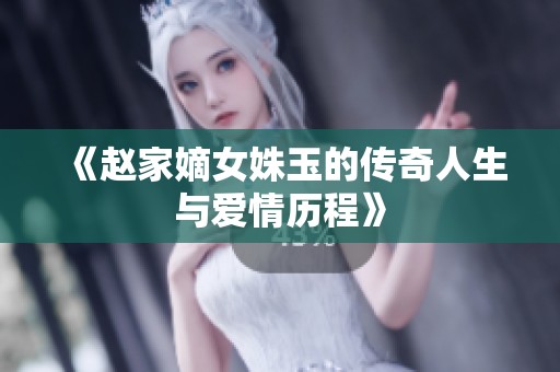 《赵家嫡女姝玉的传奇人生与爱情历程》